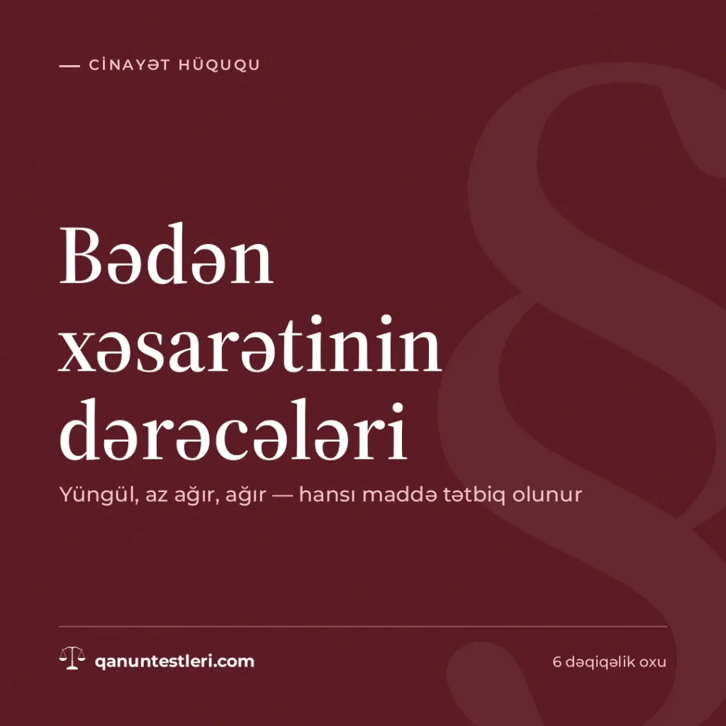 Bədən xəsarətinin dərəcələri: yüngül, az ağır, ağır — hansı maddə tətbiq olunur