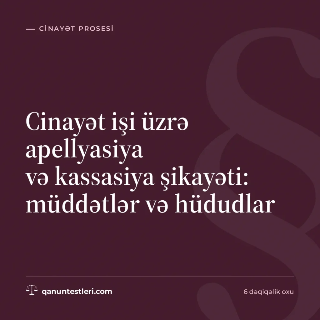 Cinayət işi üzrə apellyasiya və kassasiya şikayəti: müddətlər və hüdudlar