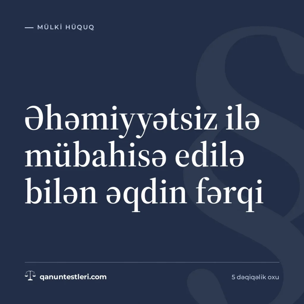 Əhəmiyyətsiz ilə mübahisə edilə bilən əqdin fərqi