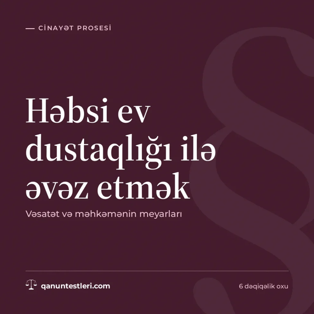 Həbsi ev dustaqlığı ilə əvəz etmək: vəsatət və məhkəmənin meyarları