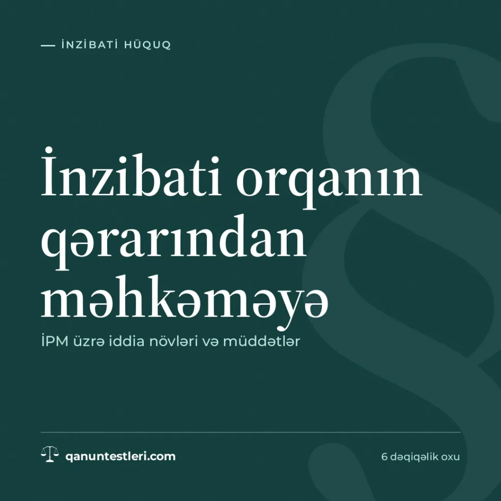 İnzibati orqanın qərarından məhkəməyə: İPM üzrə iddia növləri və müddətlər