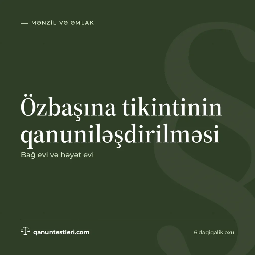 Özbaşına tikintinin qanuniləşdirilməsi: bağ evi və həyət evi