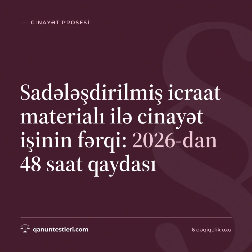 Sadələşdirilmiş icraat materialı ilə cinayət işinin fərqi: 2026-dan 48 saat qaydası