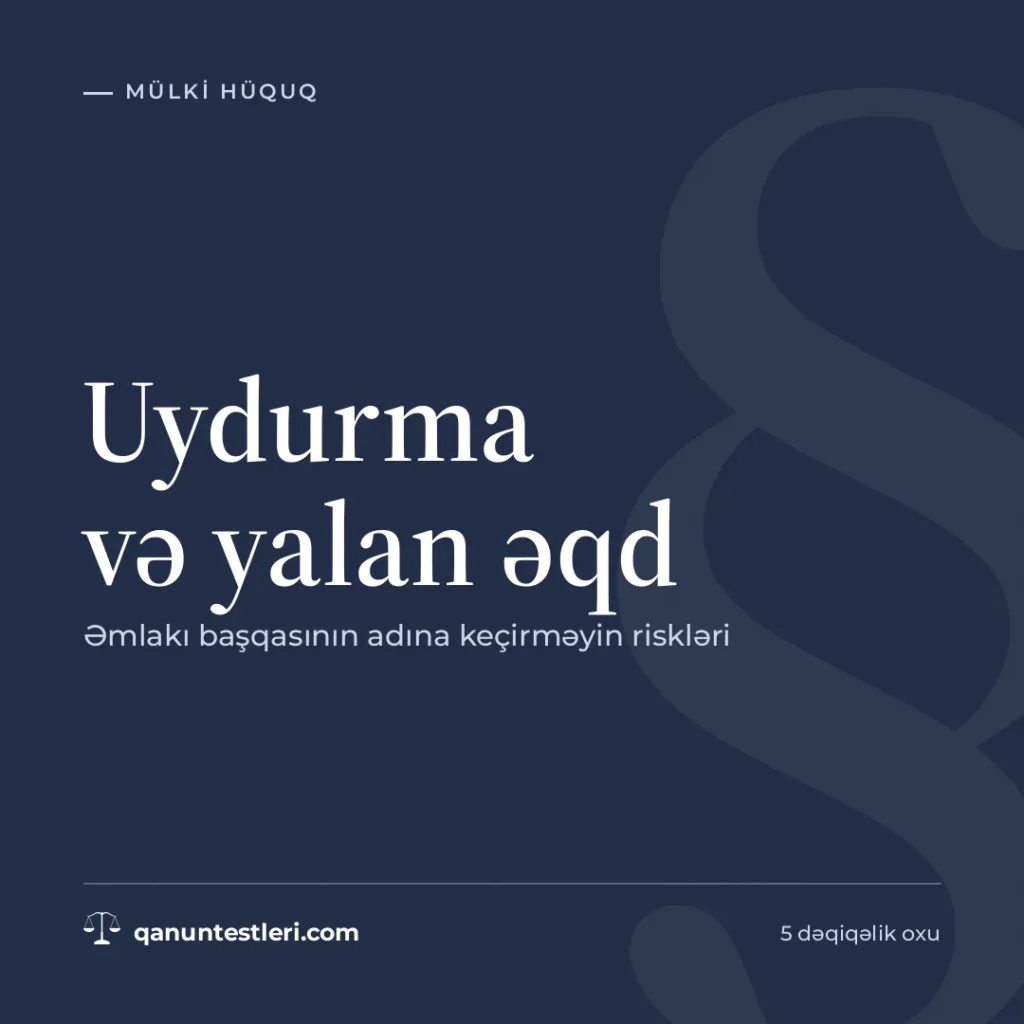 Uydurma və yalan əqd: əmlakı başqasının adına keçirməyin riskləri