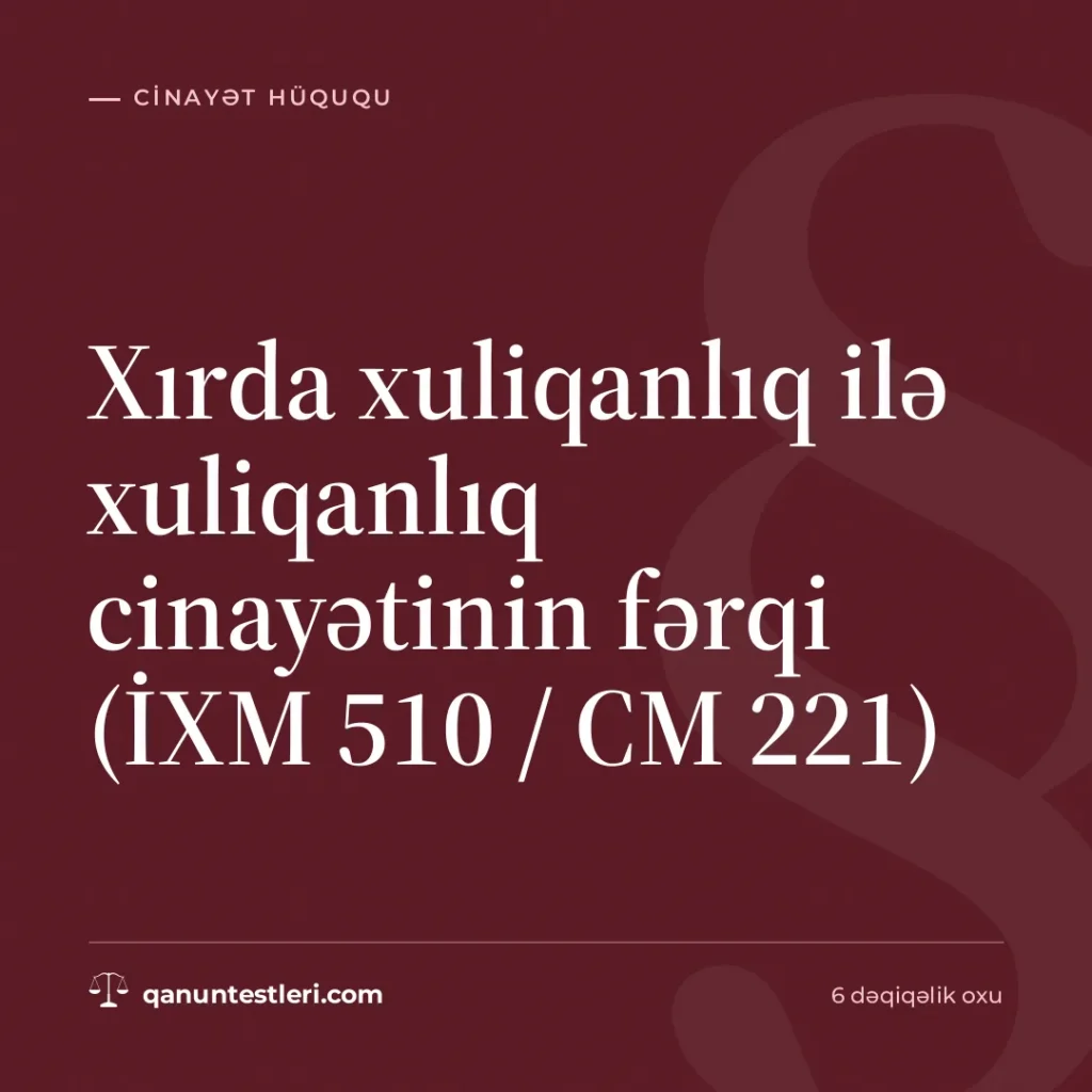 Xırda xuliqanlıq ilə xuliqanlıq cinayətinin fərqi (İXM 510 / CM 221)